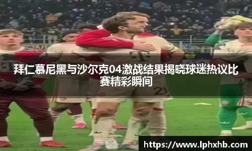 拜仁慕尼黑与沙尔克04激战结果揭晓球迷热议比赛精彩瞬间