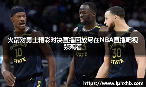 火箭对勇士精彩对决直播回放尽在NBA直播吧视频观看